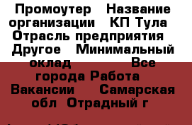 Промоутер › Название организации ­ КП-Тула › Отрасль предприятия ­ Другое › Минимальный оклад ­ 15 000 - Все города Работа » Вакансии   . Самарская обл.,Отрадный г.